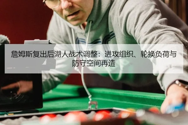 詹姆斯复出后湖人战术调整：进攻组织、轮换负荷与防守空间再造