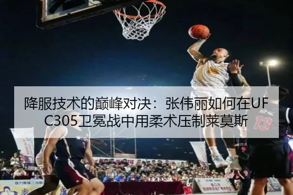降服技术的巅峰对决：张伟丽如何在UFC305卫冕战中用柔术压制莱莫斯