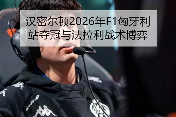 汉密尔顿2026年F1匈牙利站夺冠与法拉利战术博弈