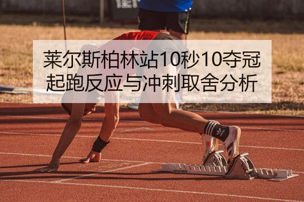 莱尔斯柏林站10秒10夺冠 起跑反应与冲刺取舍分析